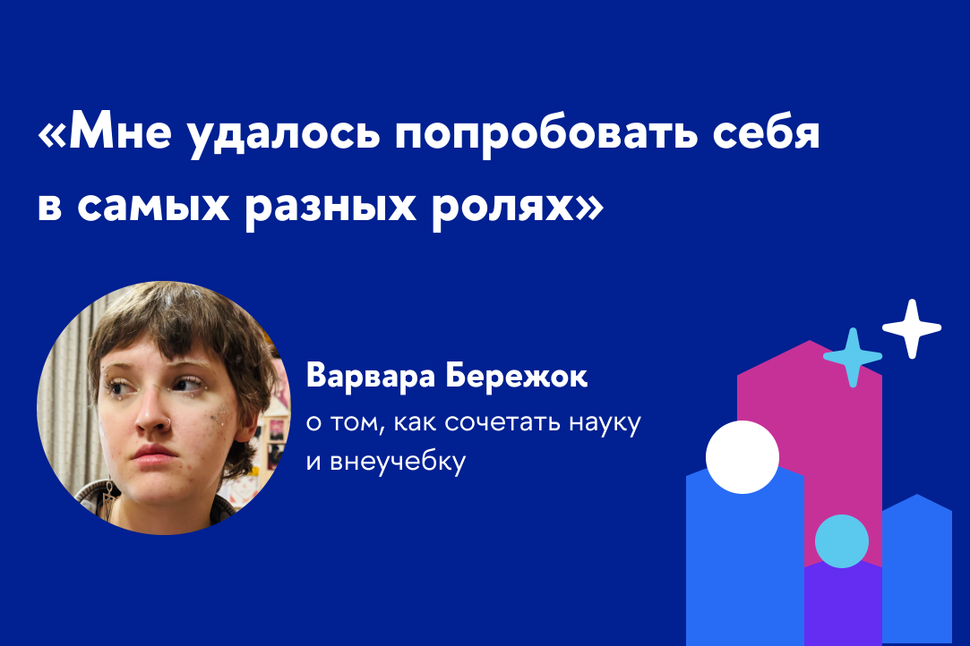 Иллюстрация к новости: «Мне удалось попробовать себя в самых разных ролях»: Варвара Бережок о том, как сочетать науку и внеучебку